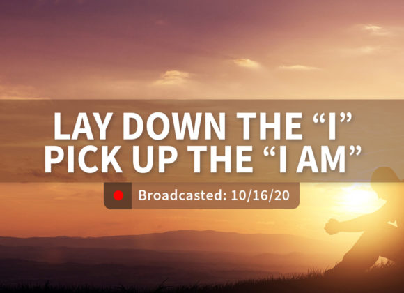 Lay Down the “I” and Pick Up the “I Am” | Wednesday – September 16, 2020 Lay Down the “I” and Pick Up the “I Am” | Wednesday – September 16, 2020