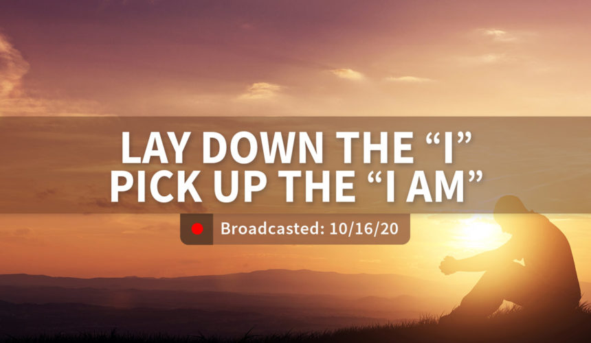Lay Down the “I” and Pick Up the “I Am” | Wednesday – September 16, 2020