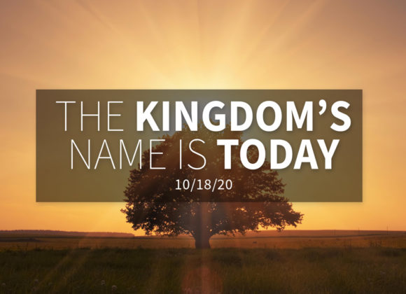 The Kingdom’s Name is Today | Sunday – October 18, 2020 The Kingdom’s Name is Today | Sunday – October 18, 2020