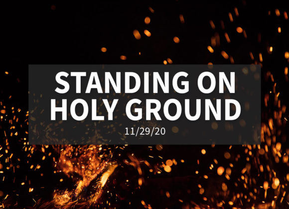 Standing on Holy Ground | Sunday – November 29, 2020 Standing on Holy Ground | Sunday – November 29, 2020