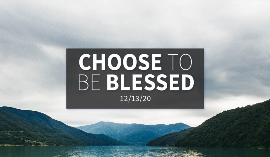 Choose to Be Blessed | Sunday – December 13, 2020