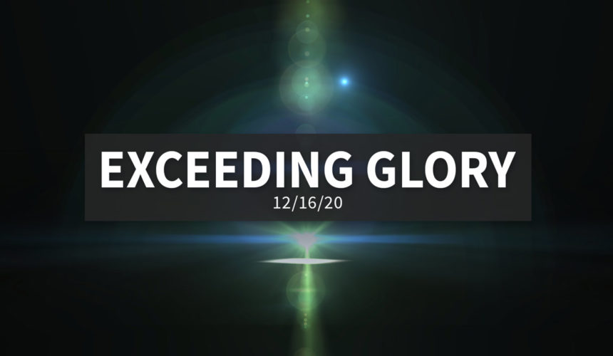 Exceeding Glory | Wednesday – December 16, 2020