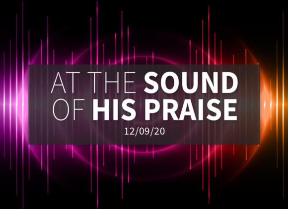 At the Sound of His Praise | Wednesday – December 9, 2020 At the Sound of His Praise | Wednesday – December 9, 2020