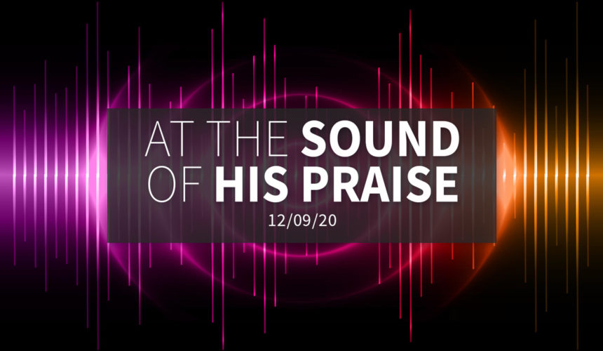 At the Sound of His Praise | Wednesday – December 9, 2020
