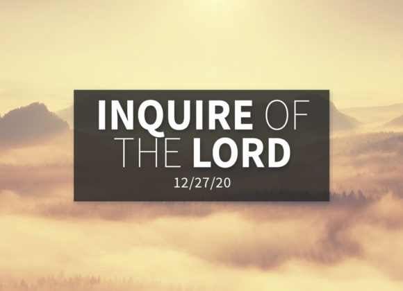 Inquire of the Lord | Sunday – December 27, 2020 Inquire of the Lord | Sunday – December 27, 2020