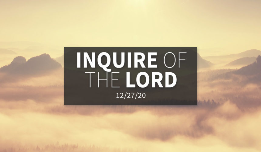 Inquire of the Lord | Sunday – December 27, 2020