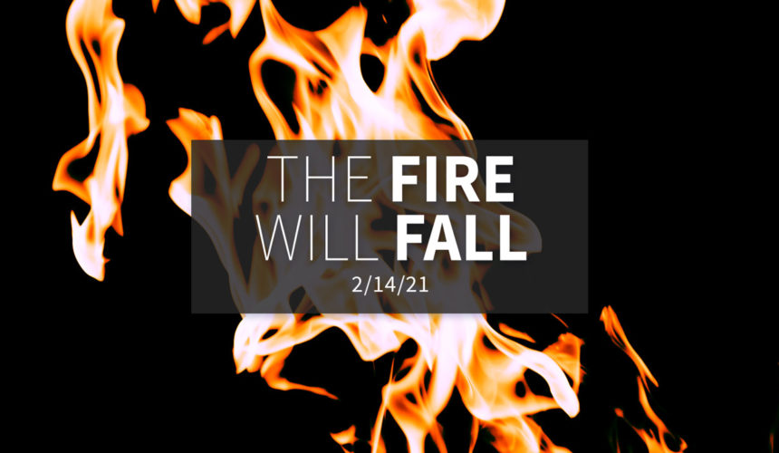 The Fire will Fall | Sunday, February 14, 2021