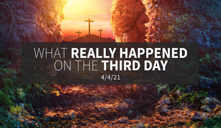 What Really Happened on the Third Day | Sunday, April 4, 2021