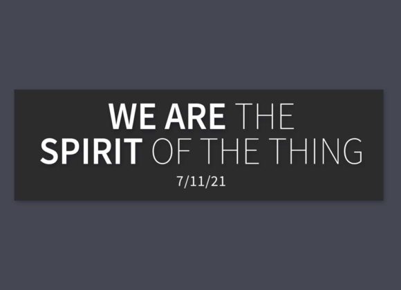 We are the Spirit of the Thing | Sunday, July 11, 2021 | Gary Zamora We are the Spirit of the Thing | Sunday, July 11, 2021 | Gary Zamora