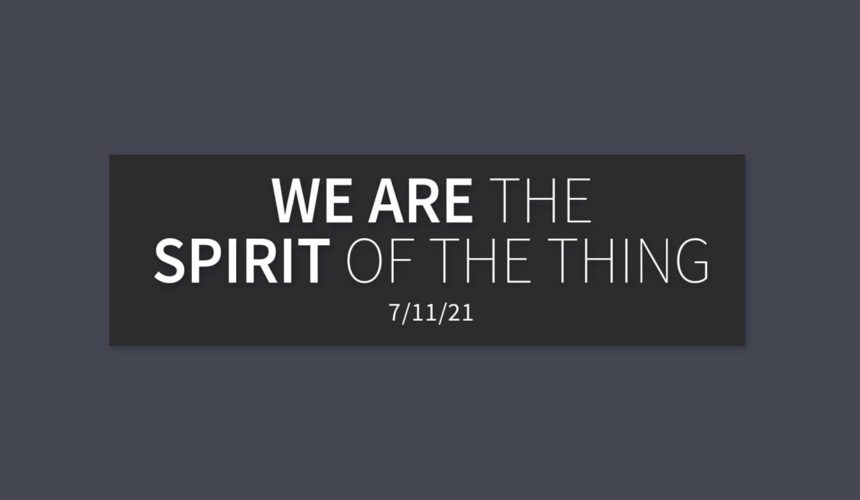 We are the Spirit of the Thing | Sunday, July 11, 2021 | Gary Zamora