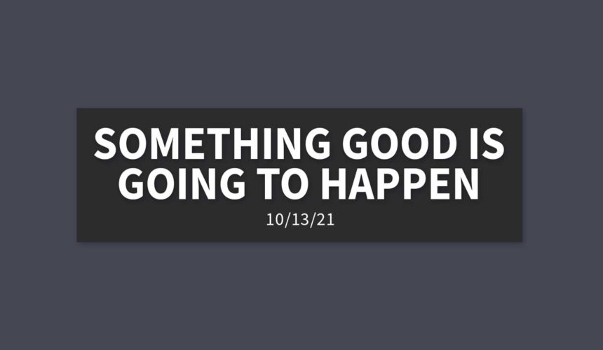 Something Good is Going to Happen | Wednesday, October 13, 2021