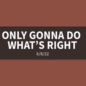 Only Gonna Do What’s Right | Wednesday, June 8, 2022 | Gary Zamora