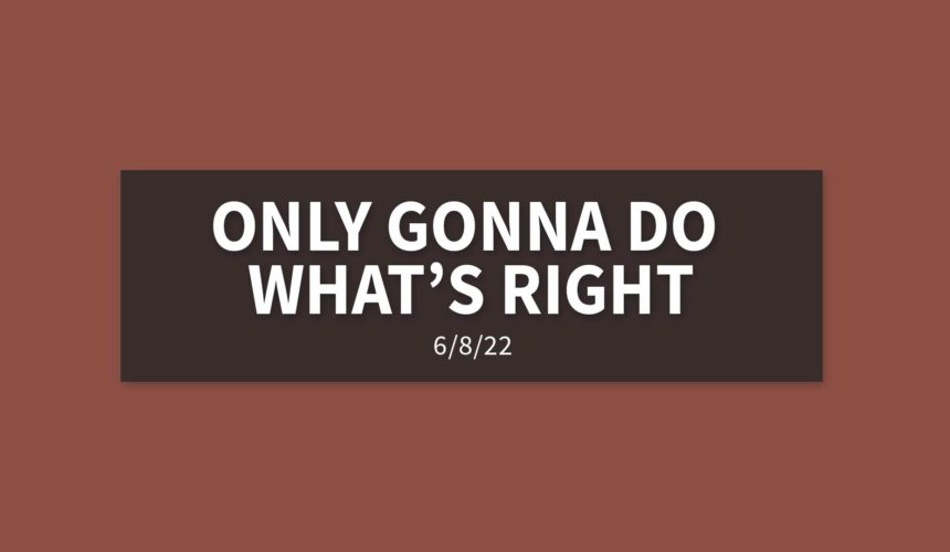 Only Gonna Do What’s Right | Wednesday, June 8, 2022 | Gary Zamora