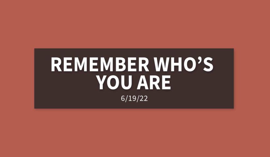 Remember Who’s You Are | Sunday, June 19, 2022 | Gary Zamora