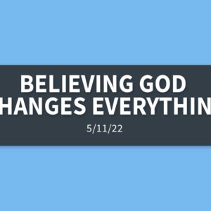 Believing God Changes Everything | Wednesday, May 11, 2022 | Gary Zamora