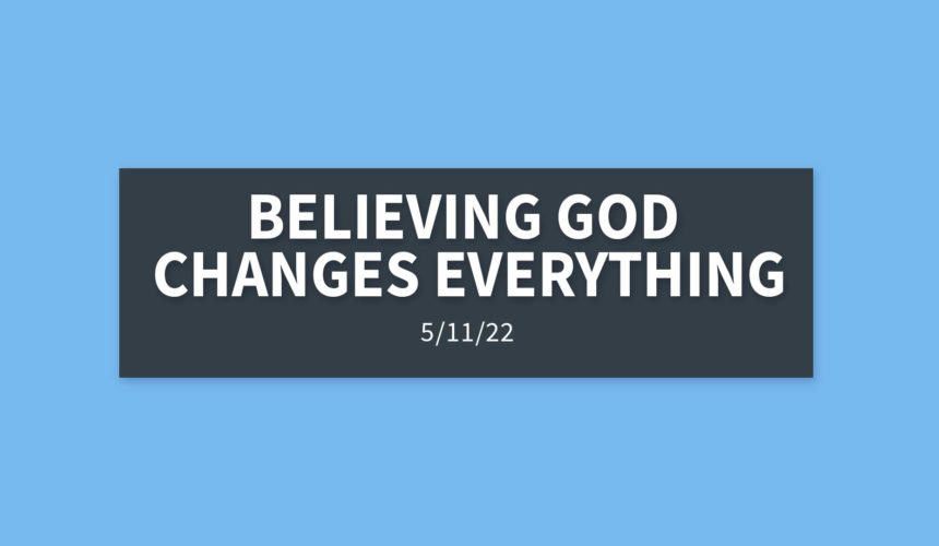 Believing God Changes Everything | Wednesday, May 11, 2022 | Gary Zamora
