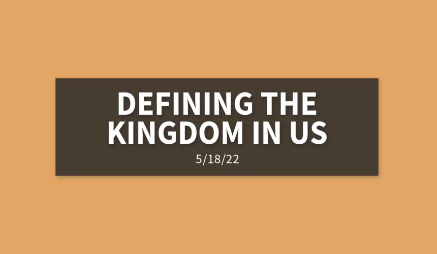 Defining the Kingdom in Us | Wednesday, May 18, 2022 | Leaine Dehmer