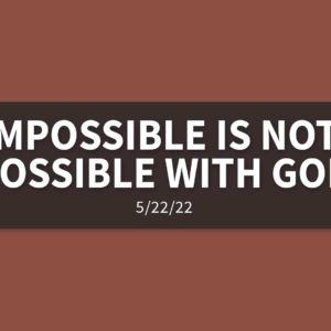 Impossible is Not Possible with God | Sunday, May 22, 2022 | Gary Zamora