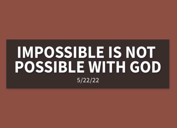 Impossible is Not Possible with God | Sunday, May 22, 2022 | Gary Zamora