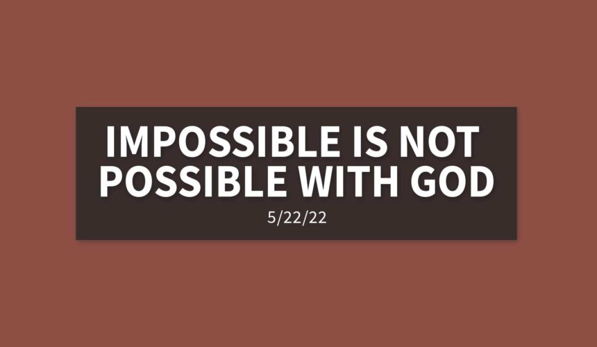 Impossible is Not Possible with God | Sunday, May 22, 2022 | Gary Zamora