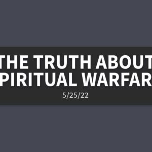 The Truth about Spiritual Warfare | Wednesday, May 25, 2022 | Steve Blinn