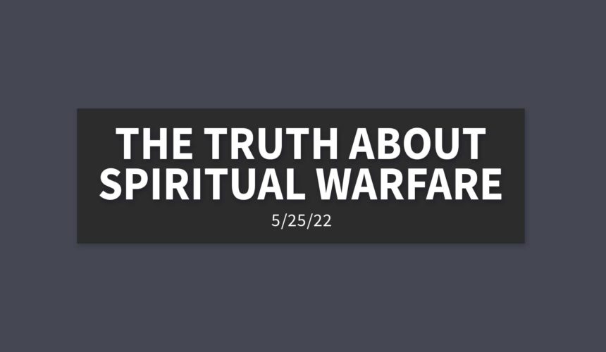 The Truth about Spiritual Warfare | Wednesday, May 25, 2022 | Steve Blinn