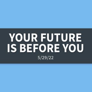 Your Future is Before You | Wednesday, May 29, 2022 | Gary Zamora