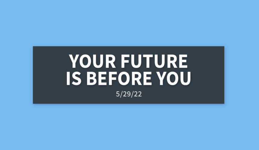 Your Future is Before You | Wednesday, May 29, 2022 | Gary Zamora