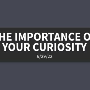 The Importance of your Curiosity | Wednesday, June 29, 2022 | Gary Zamora