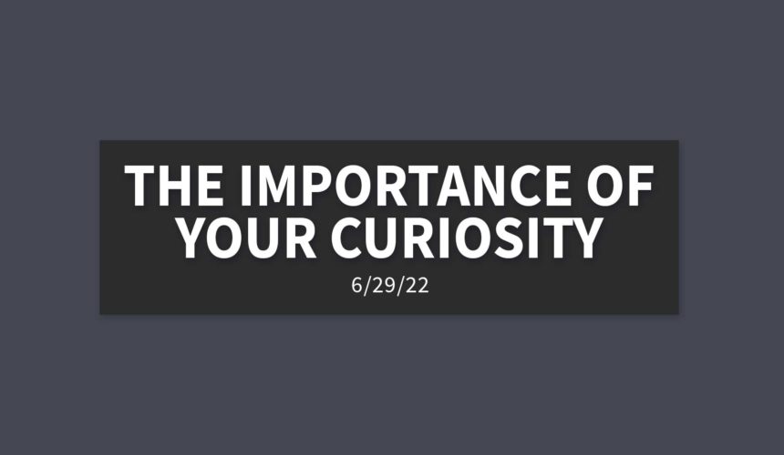 The Importance of your Curiosity | Wednesday, June 29, 2022 | Gary Zamora