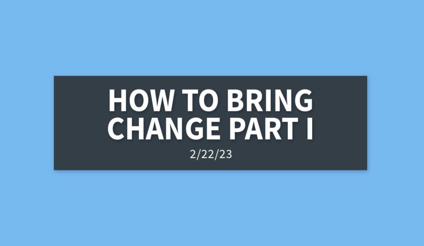 How to Bring Change Part I | Wednesday, February 22, 2023 | Gary Zamora
