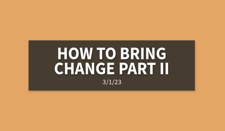 How to Bring Change Part II | Wednesday, March 1, 2023 | Gary Zamora