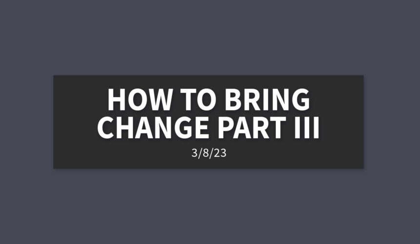 How to Bring Change Part III | Wednesday, March 8, 2023 | Gary Zamora