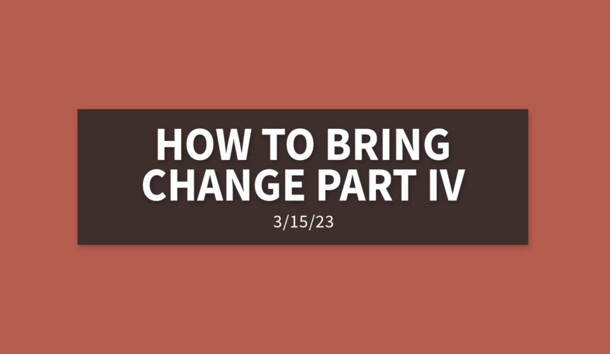 How to Bring Change Part IV | Wednesday, March 15, 2023 | Gary Zamora