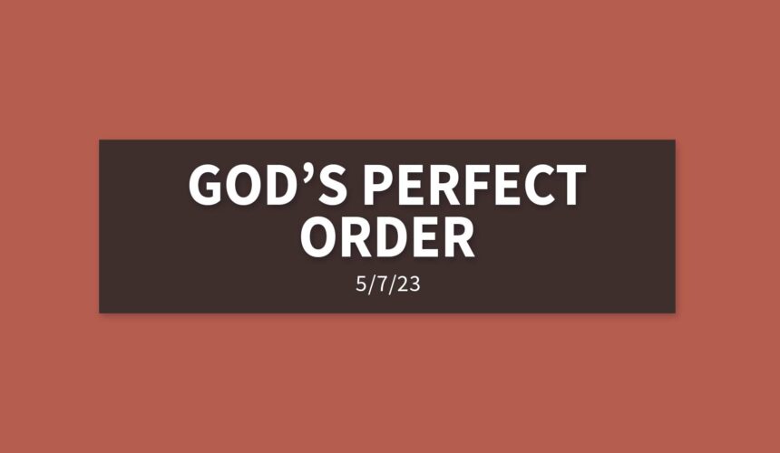 God’s Perfect Order | Sunday, May 7, 2023 | Gary Zamora