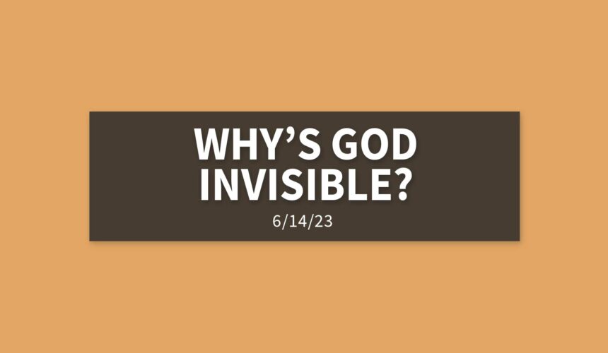 Why’s God Invisible? | Wednesday, June 14, 2023 | Gary Zamora