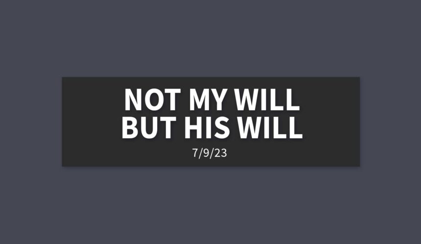 Not my Will But His Will | Sunday, July 9, 2023 | Gary Zamora