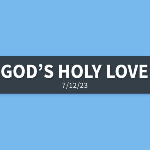 God’s Holy Love | Wednesday, July 12, 2023 | Gary Zamora