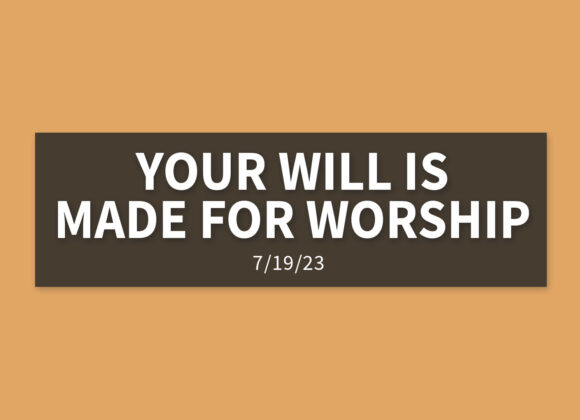 Your Will is Made for Worship | Wednesday, July 19, 2023 | Gary Zamora