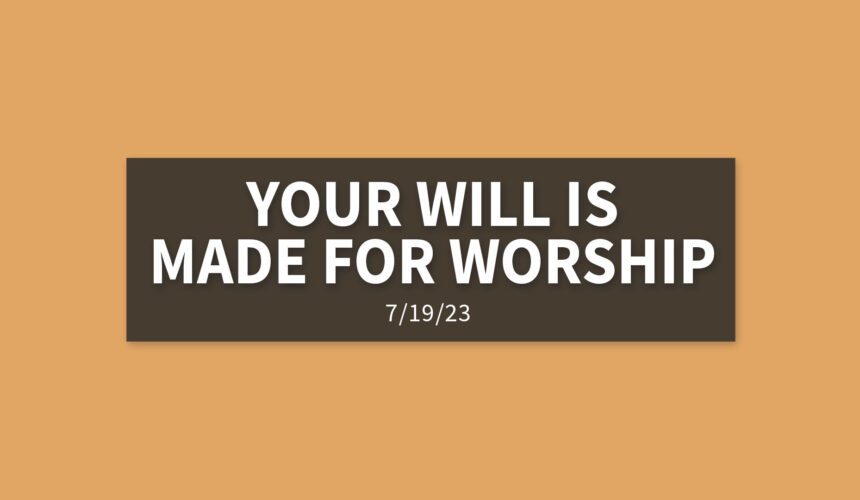 Your Will is Made for Worship | Wednesday, July 19, 2023 | Gary Zamora