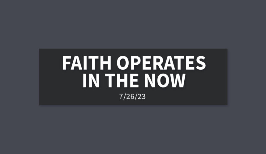 Faith Operates in the Now | Wednesday, July 27, 2023 | Gary Zamora