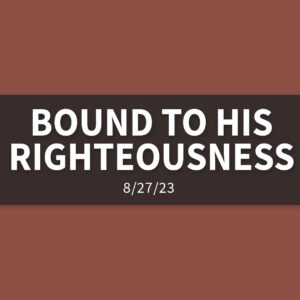 Bound to His Righteousness | Sunday, August 27, 2023 | Gary Zamora