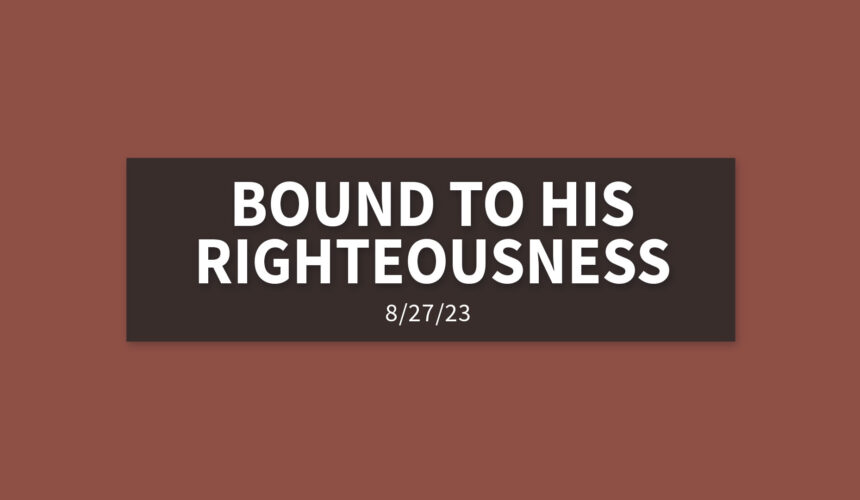 Bound to His Righteousness | Sunday, August 27, 2023 | Gary Zamora