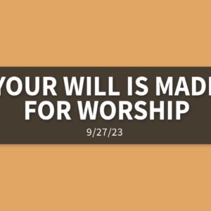 Your Will is Made for Worship | Wednesday, September 27, 2023 | Gary Zamora