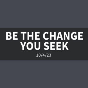 Be the Change You Seek | Wednesday, October 4, 2023 | Gary Zamora