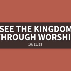 We Can Only See the Kingdom Through Worship | Wednesday, October 11, 2023 | Gary Zamora