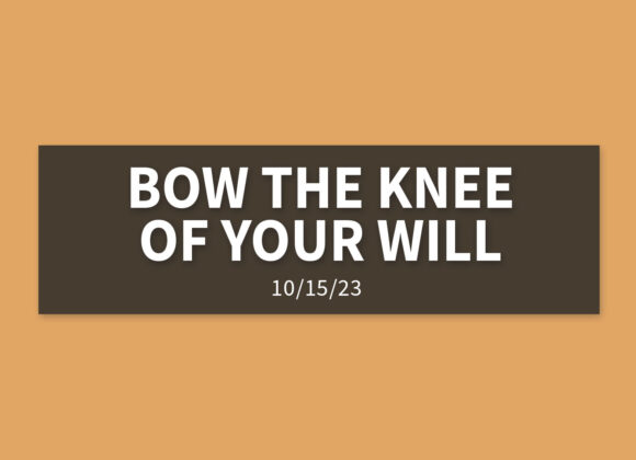 Bow the Knee of Your Will | Sunday, October 15, 2023 | Gary Zamora