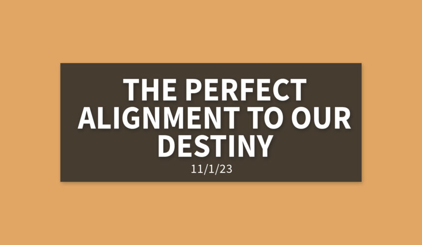 The Perfect Alignment to Our Destiny | Wednesday, November 1, 2023 | Gary Zamora