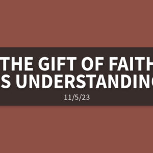 The Gift of Faith is Understanding | Sunday, November 5, 2023 | Gary Zamora
