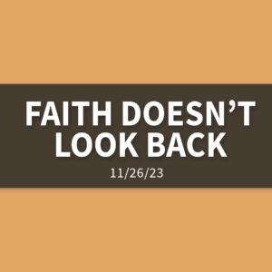 Faith Doesn’t Look Back | Sunday, November 26, 2023 | Gary Zamora
